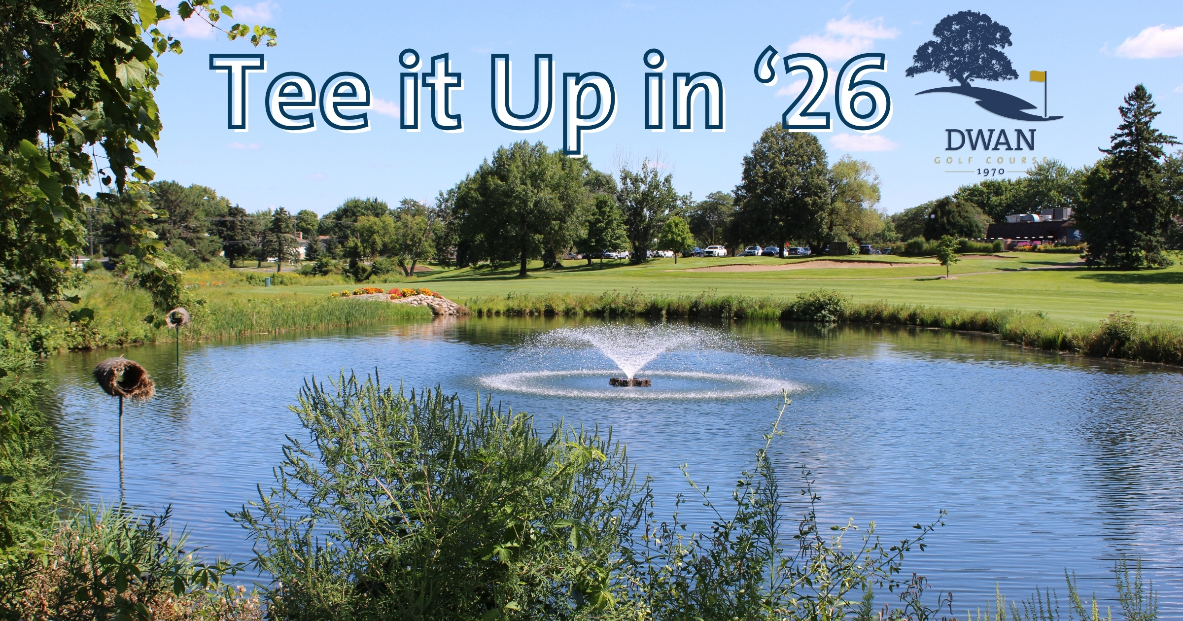 Photo of pond, fountain, fairway and green at Dwan Golf Course with "Tee It Up In '26" in text across the top with the Dwan logo to the right.
