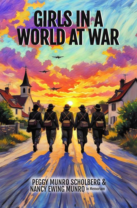 Colorful cover of the book "Girls in a World at War" by Peggy Munro Scholberg, featuring five women in uniform walking down a road in a small village with airplanes flying overhead.